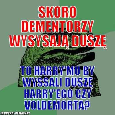 Skoro dementorzy wysysają duszę – Skoro dementorzy wysysają duszę To Harry\'mu by wyssali duszę Harry\'ego czy Voldemorta?