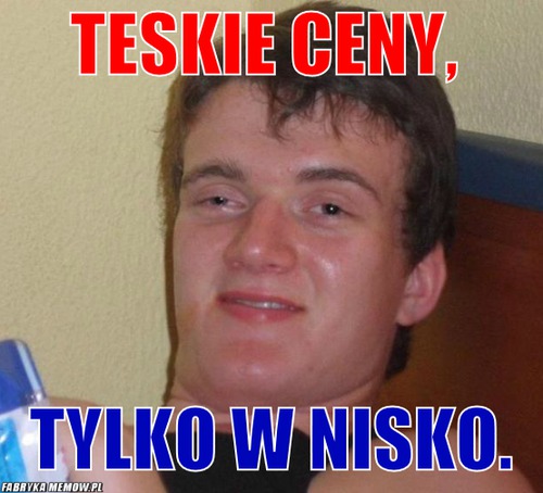 TESKIE CENY, – TESKIE CENY, TYLKO W NISKO.