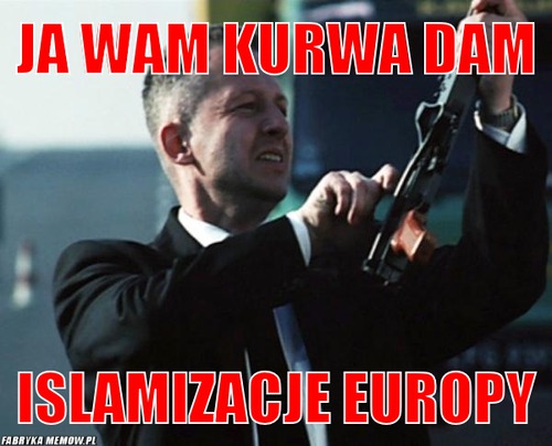 Ja wam kurwa dam – Ja wam kurwa dam islamizacje Europy