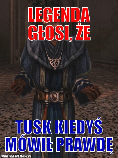 Legenda Głosi, że – Legenda Głosi, że Tusk kiedyś mówił prawdę