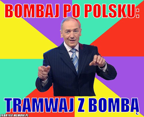 Bombaj po polsku: – bombaj po polsku: tramwaj z bombą