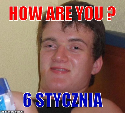 How are you ? – how are you ? 6 stycznia