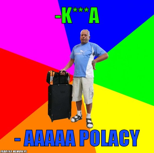 -k***a – -k***a - Aaaaa polacy