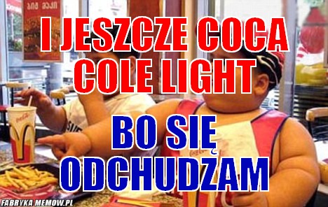 I jeszcze coca cole light – i jeszcze coca cole light bo się odchudzam