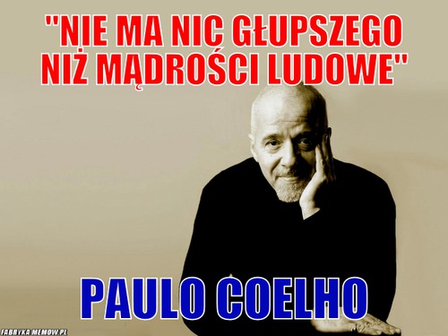 &quot;nie ma nic głupszego niż mądrości ludowe&quot; – &quot;nie ma nic głupszego niż mądrości ludowe&quot; Paulo Coelho