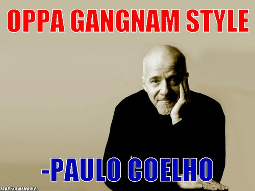 Oppa Gangnam style – Oppa Gangnam style -Paulo Coelho