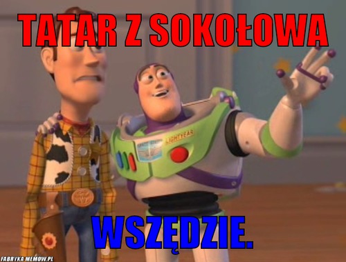 Tatar z sokołowa – Tatar z sokołowa wszędzie.