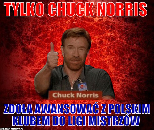 Tylko chuck norris – tylko chuck norris zdoła awansować z polskim klubem do ligi mistrzów