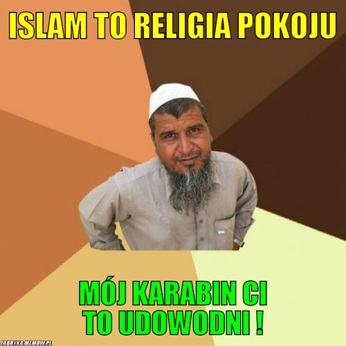 Islam to religia pokoju – islam to religia pokoju mój karabin ci to udowodni !