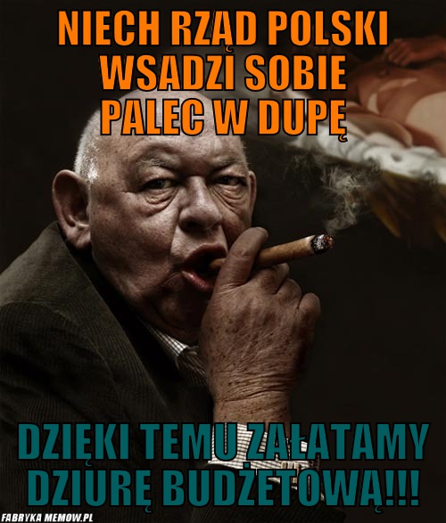 Niech rząd Polski wsadzi sobie palec w dupę – Niech rząd Polski wsadzi sobie palec w dupę Dzięki temu załatamy dziurę budżetową!!!