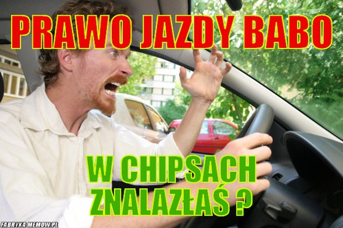Prawo jazdy babo – Prawo jazdy babo w chipsach znalazłaś ?