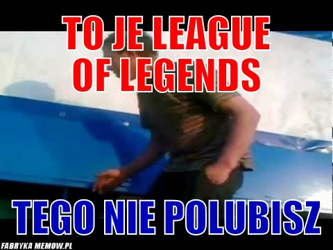 To je league of legends – to je league of legends tego nie polubisz