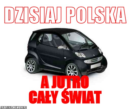 Dzisiaj polska – dzisiaj polska a jutro cały świat