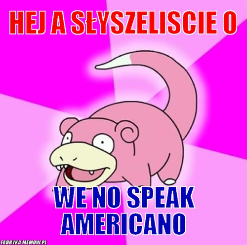 Hej a słyszeliscie o – hej a słyszeliscie o we no speak americano