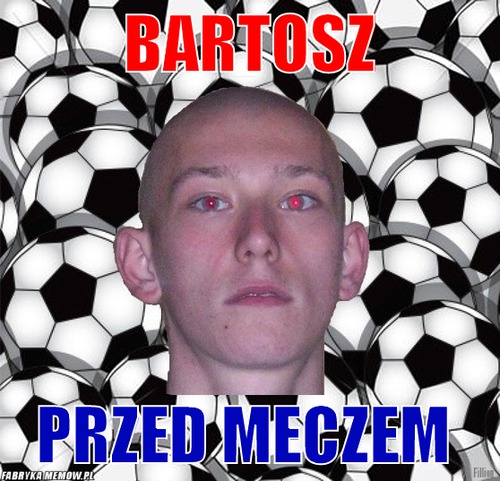 Bartosz – Bartosz Przed meczem