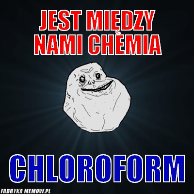 Jest między nami chemia – Jest między nami chemia Chloroform