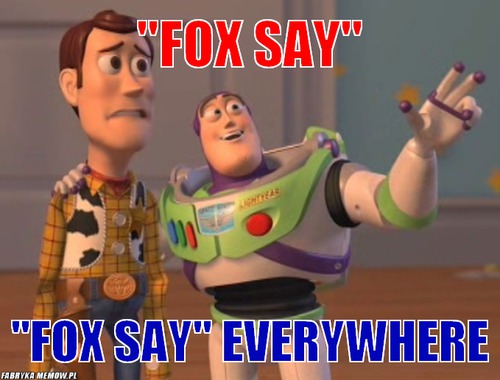 \'\'fox say\'\' – \'\'fox say\'\' \'\'fox say\'\' everywhere