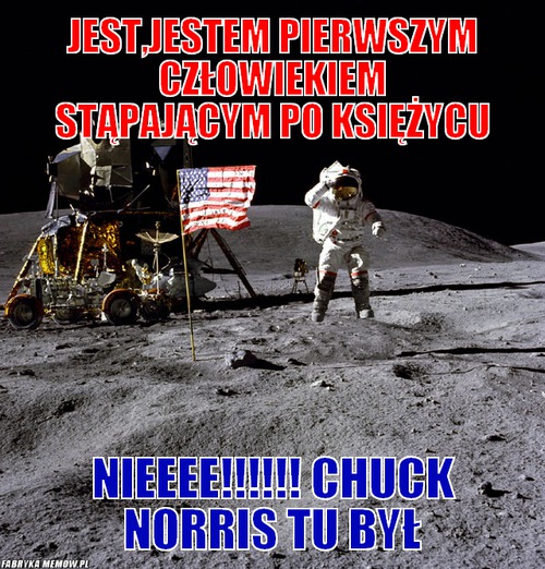 Jest,jestem pierwszym człowiekiem stąpającym po księżycu – Jest,jestem pierwszym człowiekiem stąpającym po księżycu NIEEEE!!!!!! CHUCK NORRIS TU BYŁ