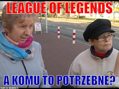 League of legends – League of legends A komu to potrzebne?