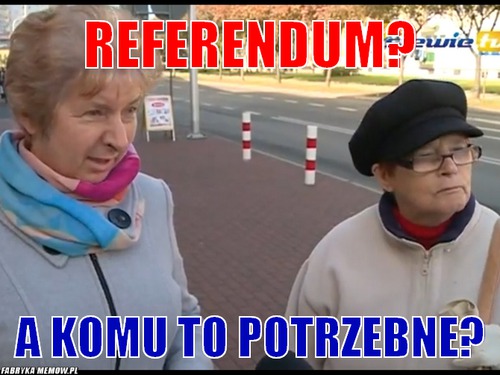 Referendum? – referendum? a komu to potrzebne?