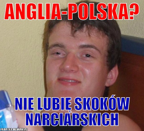 Anglia-polska? – anglia-polska? nie lubię skoków narciarskich