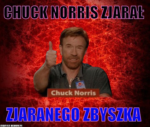 Chuck norris zjarał – chuck norris zjarał zjaranego zbyszka