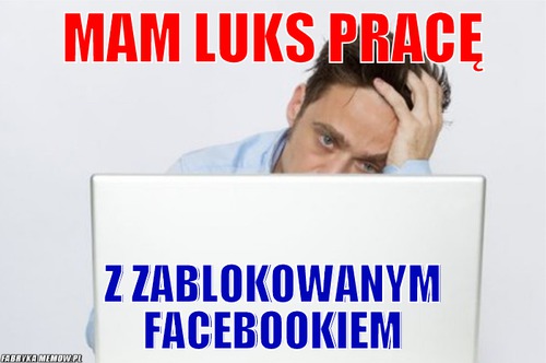 MAM LUKS PRACĘ – mAM LUKS PRACĘ z zablokowanym facebookiem