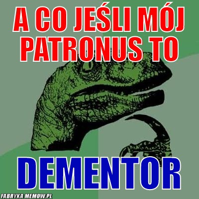 A co jeśli mój patronus to – a co jeśli mój patronus to dementor