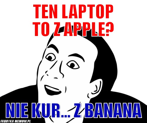 Ten laptop to z apple? – ten laptop to z apple? nie kur... z banana