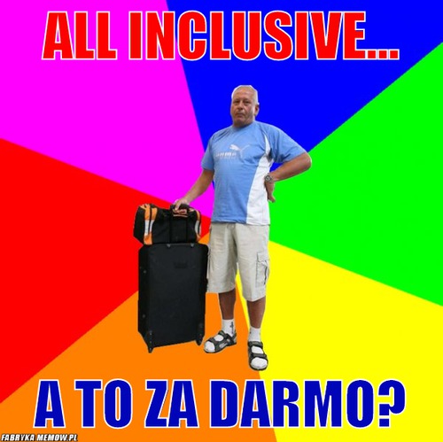 All inclusive... – all inclusive... a to za darmo?