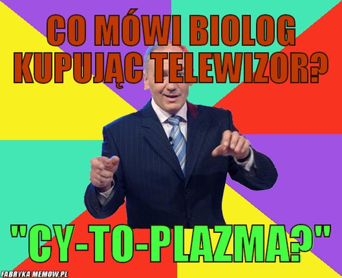 Co mówi biolog kupując telewizor? – Co mówi biolog kupując telewizor? \'\'Cy-to-plazma?\'\'