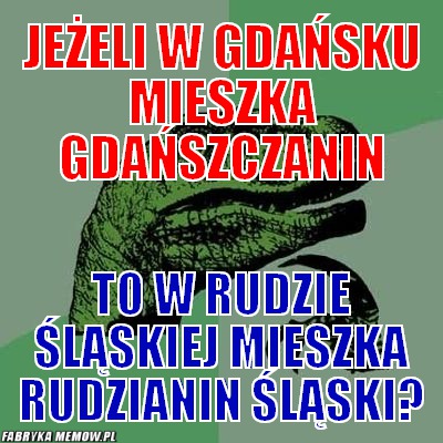 Jeżeli w Gdańsku mieszka Gdańszczanin – Jeżeli w Gdańsku mieszka Gdańszczanin to w rudzie śląskiej mieszka rudzianin śląski?