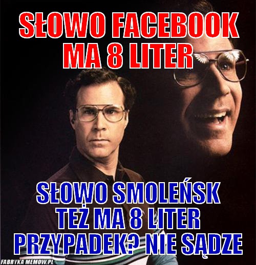 Słowo Facebook ma 8 liter – Słowo Facebook ma 8 liter Słowo Smoleńsk też ma 8 liter Przypadek? Nie sądze