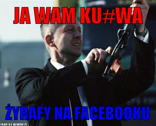 Ja wam ku#wa – ja wam ku#wa Żyrafy na facebooku