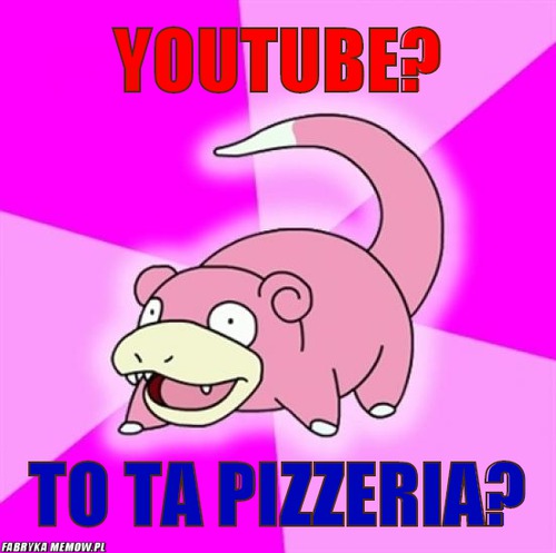 Youtube? – Youtube? to ta pizzeria?