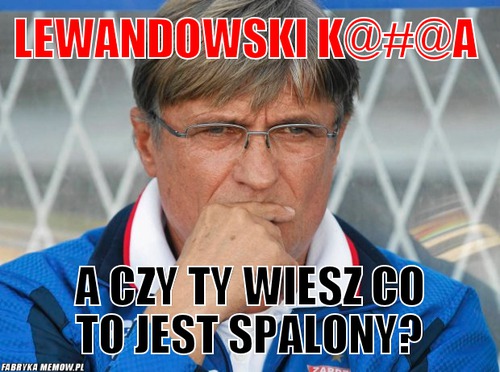 Lewandowski k@#@a – Lewandowski k@#@a a czy ty wiesz co to jest spalony?