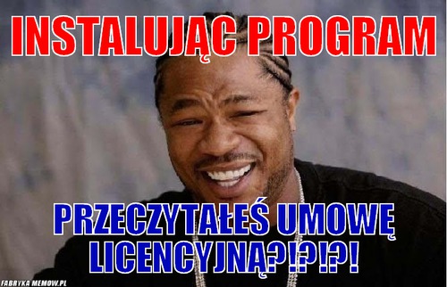Instalując program – instalując program przeczytałeś umowę licencyjną?!?!?!