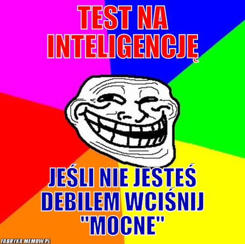 Test na inteligencję – Test na inteligencję jeśli nie jesteś debilem wciśnij &quot;mocne&quot;