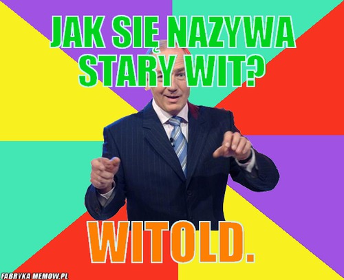 Jak się nazywa stary wit? – jak się nazywa stary wit? witold.