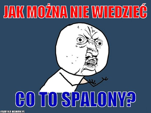 Jak można nie wiedzieć – Jak można nie wiedzieć co to spalony?