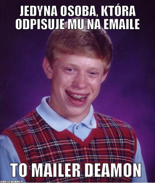 Jedyna osoba, która odpisuje mu na emaile – jedyna osoba, która odpisuje mu na emaile to mailer deamon