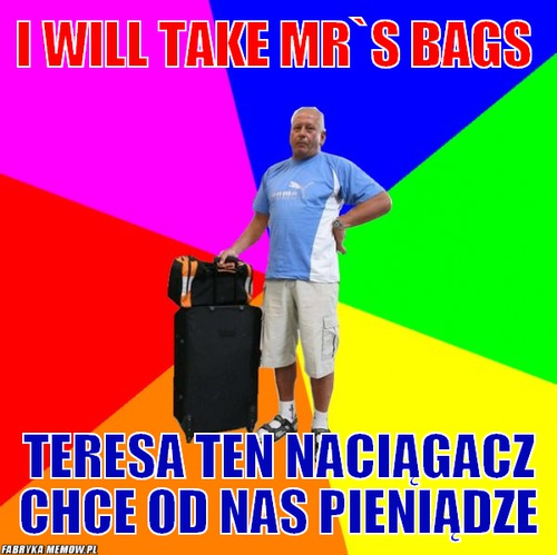 I will take mr`s bags – i will take mr`s bags teresa ten naciągacz chce od nas pieniądze