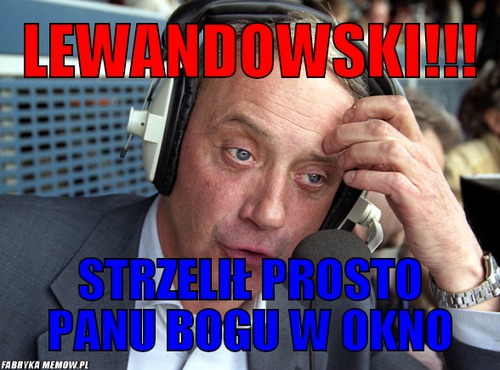 Lewandowski!!! – lewandowski!!! strzelił prosto panu bogu w okno