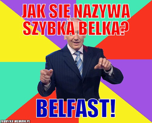 Jak się nazywa szybka belka? – Jak się nazywa szybka belka? Belfast!
