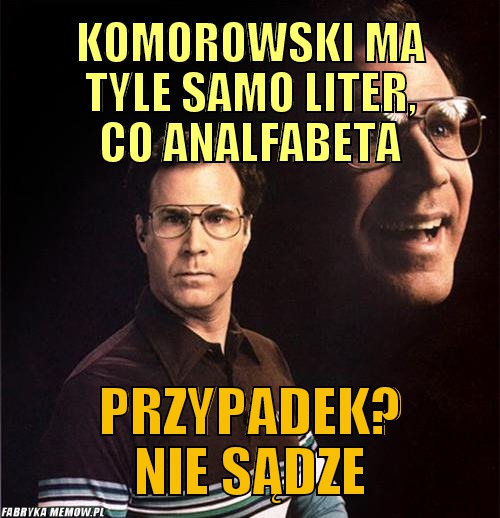 Komorowski ma tyle samo liter, co analfabeta – Komorowski ma tyle samo liter, co analfabeta przypadek? nie sądze