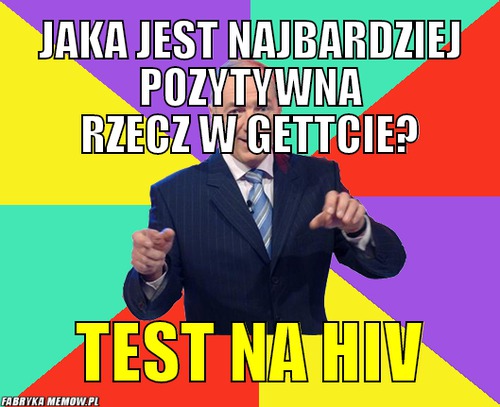 Jaka jest najbardziej pozytywna rzecz w gettcie? – Jaka jest najbardziej pozytywna rzecz w gettcie? test na hiv