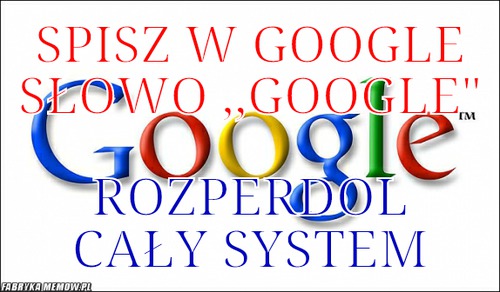Spisz w google słowo ,,google&quot; – Spisz w google słowo ,,google&quot; rozperdol cały system