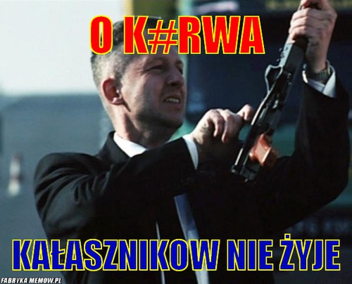 O k#rwa – O k#rwa kałasznikow nie żyje