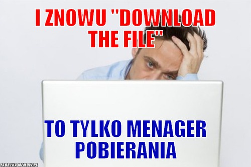 I znowu &quot;download the file&quot; – i znowu &quot;download the file&quot; to tylko menager pobierania