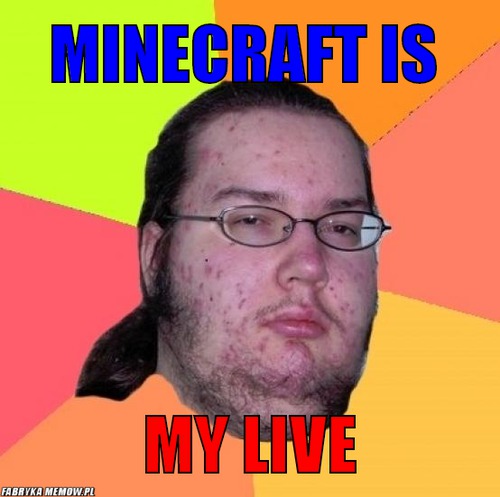 Minecraft is – minecraft is my live